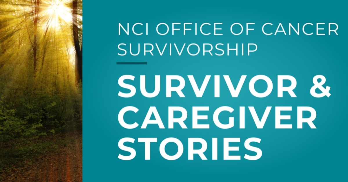 NCI Office of Cancer Survivorship Survivor & Caregiver Stories