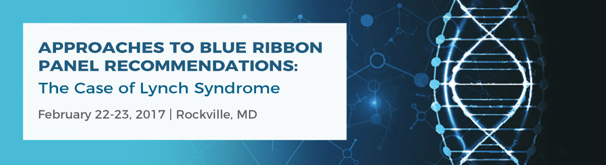 Approaches to Blue Ribbon Panel Recommendations - The case of Lynch Syndrome. February 22-23, 2017. Rockville, MD