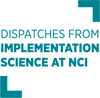 Dispatches from Implementation Science at NCI